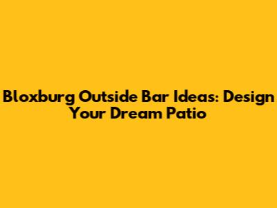 Bloxburg Outside Bar Ideas: Design Your Dream Patio