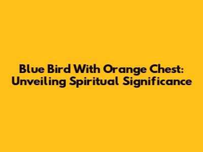Blue Bird With Orange Chest: Unveiling Spiritual Significance