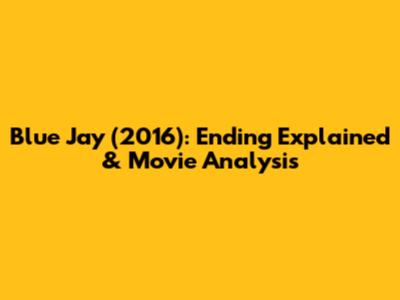Blue Jay (2016): Ending Explained & Movie Analysis