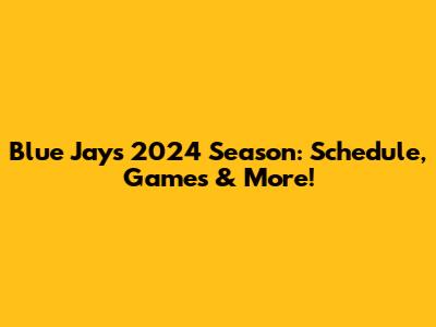 Blue Jays 2024 Season: Schedule, Games & More!
