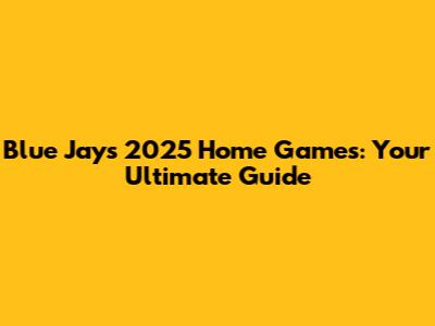 Blue Jays 2025 Home Games: Your Ultimate Guide