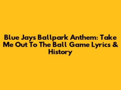 Blue Jays Ballpark Anthem: 'Take Me Out To The Ball Game' Lyrics & History