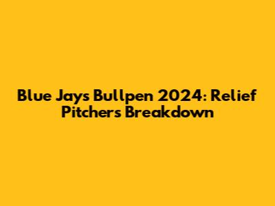 Blue Jays Bullpen 2024: Relief Pitchers Breakdown
