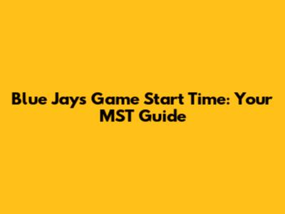Blue Jays Game Start Time: Your MST Guide
