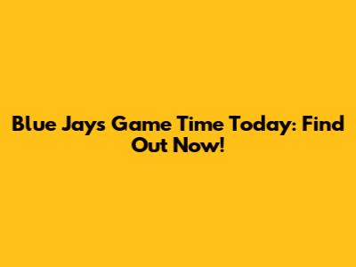 Blue Jays Game Time Today: Find Out Now!
