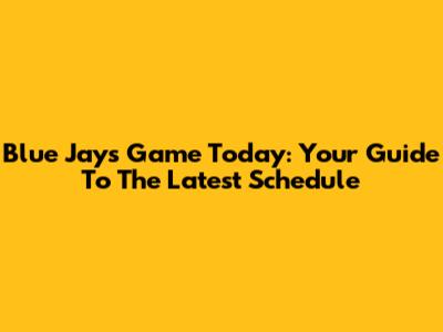 Blue Jays Game Today: Your Guide To The Latest Schedule