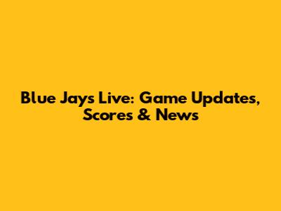 Blue Jays Live: Game Updates, Scores & News