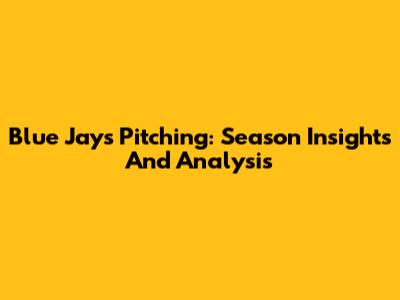 Blue Jays Pitching: Season Insights And Analysis