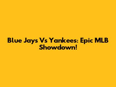 Blue Jays Vs Yankees: Epic MLB Showdown!