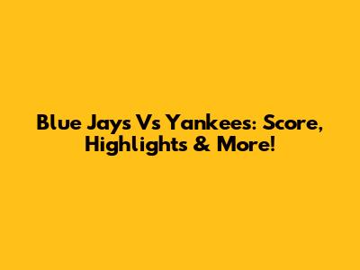 Blue Jays Vs Yankees: Score, Highlights & More!