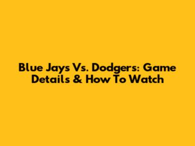 Blue Jays Vs. Dodgers: Game Details & How To Watch