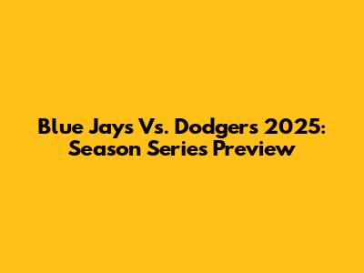 Blue Jays Vs. Dodgers 2025: Season Series Preview