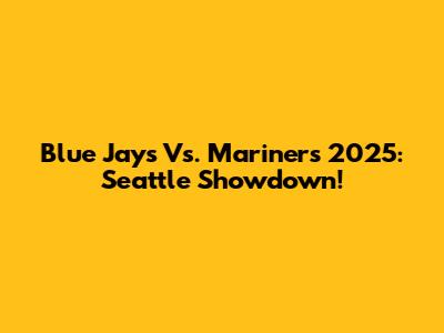 Blue Jays Vs. Mariners 2025: Seattle Showdown!