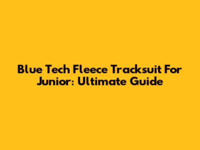 Blue Tech Fleece Tracksuit For Junior: Ultimate Guide