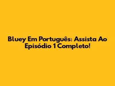Bluey Em Português: Assista Ao Episódio 1 Completo!