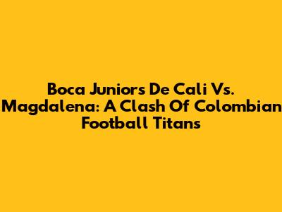 Boca Juniors De Cali Vs. Magdalena: A Clash Of Colombian Football Titans