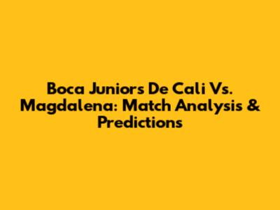 Boca Juniors De Cali Vs. Magdalena: Match Analysis & Predictions