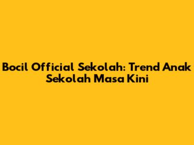 Bocil Official Sekolah: Trend Anak Sekolah Masa Kini