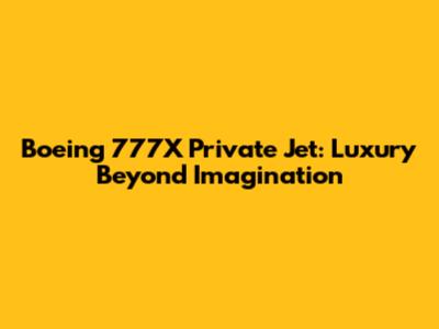 Boeing 777X Private Jet: Luxury Beyond Imagination