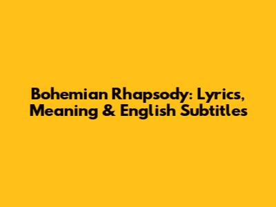 Bohemian Rhapsody: Lyrics, Meaning & English Subtitles