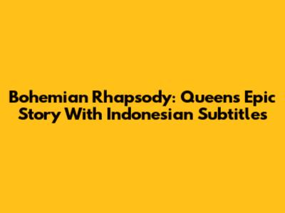 Bohemian Rhapsody: Queen's Epic Story With Indonesian Subtitles