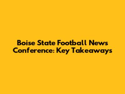Boise State Football News Conference: Key Takeaways