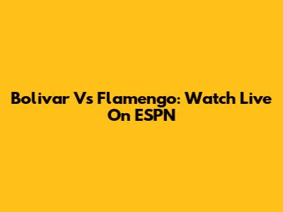 Bolivar Vs Flamengo: Watch Live On ESPN