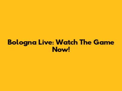 Bologna Live: Watch The Game Now!