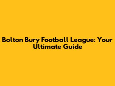 Bolton Bury Football League: Your Ultimate Guide