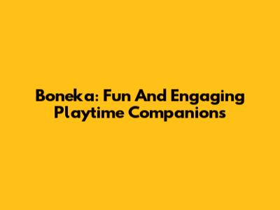 Boneka: Fun And Engaging Playtime Companions