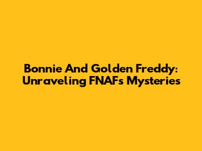 Bonnie And Golden Freddy: Unraveling FNAF's Mysteries
