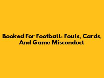 Booked For Football: Fouls, Cards, And Game Misconduct