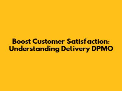 Boost Customer Satisfaction: Understanding Delivery DPMO