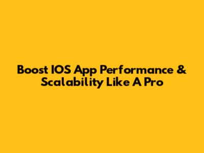 Boost IOS App Performance & Scalability Like A Pro