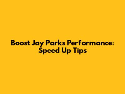 Boost Jay Park's Performance: Speed Up Tips