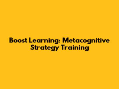 Boost Learning: Metacognitive Strategy Training