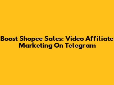 Boost Shopee Sales: Video Affiliate Marketing On Telegram