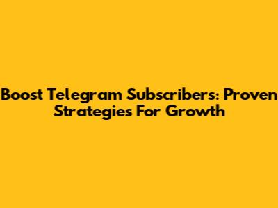 Boost Telegram Subscribers: Proven Strategies For Growth