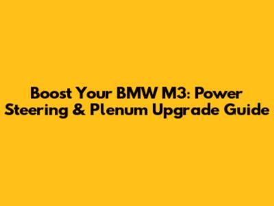 Boost Your BMW M3: Power Steering & Plenum Upgrade Guide