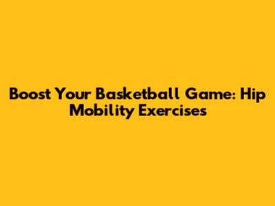 Boost Your Basketball Game: Hip Mobility Exercises