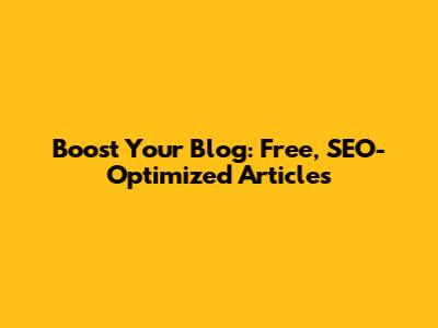 Boost Your Blog: Free, SEO-Optimized Articles