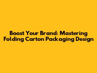 Boost Your Brand: Mastering Folding Carton Packaging Design