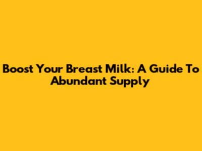 Boost Your Breast Milk: A Guide To Abundant Supply