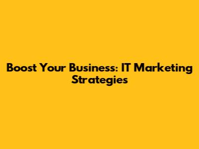 Boost Your Business: IT Marketing Strategies