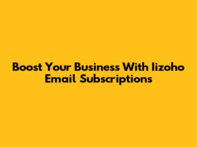 Boost Your Business With Iizoho Email Subscriptions