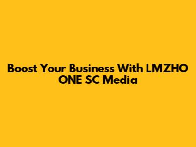 Boost Your Business With LMZHO ONE SC Media