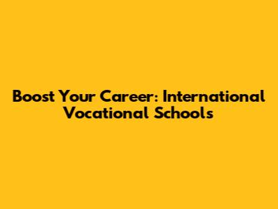Boost Your Career: International Vocational Schools