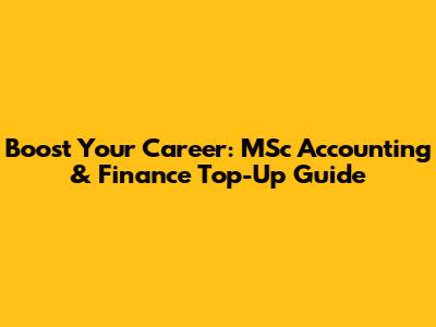 Boost Your Career: MSc Accounting & Finance Top-Up Guide