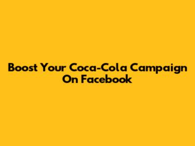 Boost Your Coca-Cola Campaign On Facebook