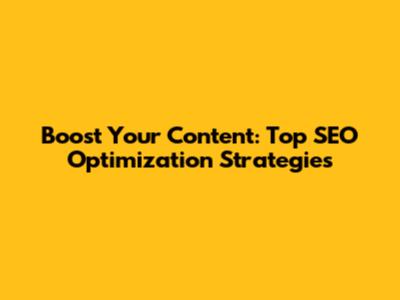 Boost Your Content: Top SEO Optimization Strategies